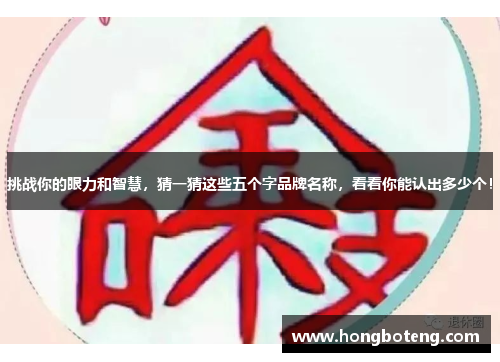 挑战你的眼力和智慧，猜一猜这些五个字品牌名称，看看你能认出多少个！