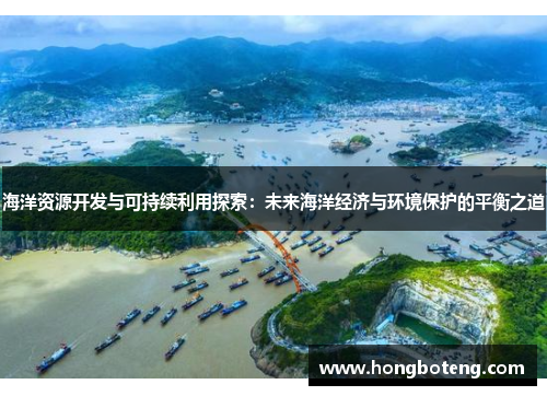 海洋资源开发与可持续利用探索：未来海洋经济与环境保护的平衡之道